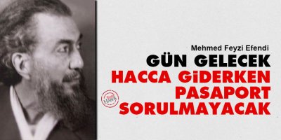Mehmed Feyzi Efendi: Gün gelecek Hacca giderken pasaport sorulmayacak