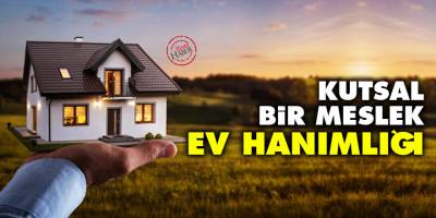 Kutsal bir meslek: Ev Hanımlığı
