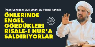 İhsan Şenocak: Önlerinde engel gördükleri Risale-i Nur'a saldırıyorlar