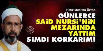 Hafız Mustafa Öztop: Günlerce Said Nursi'nin mezarında yattım şimdi korkarım!