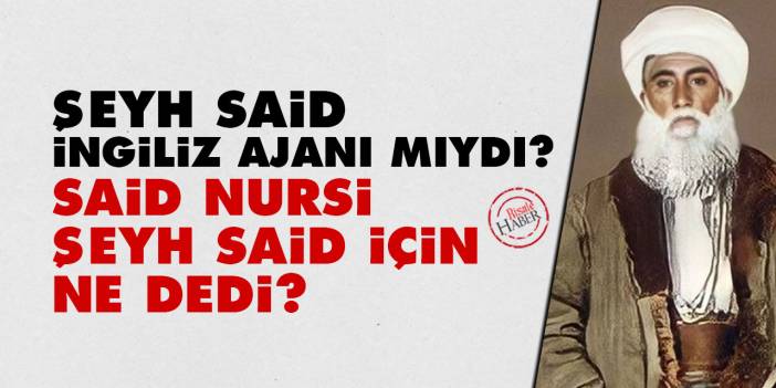 Şeyh Said İngiliz ajanı mıydı? Said Nursi, Şeyh Said için ne dedi?