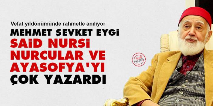 Mehmet Şevket Eygi, Said Nursi, Nurcular ve Ayasofya'yı çok yazardı