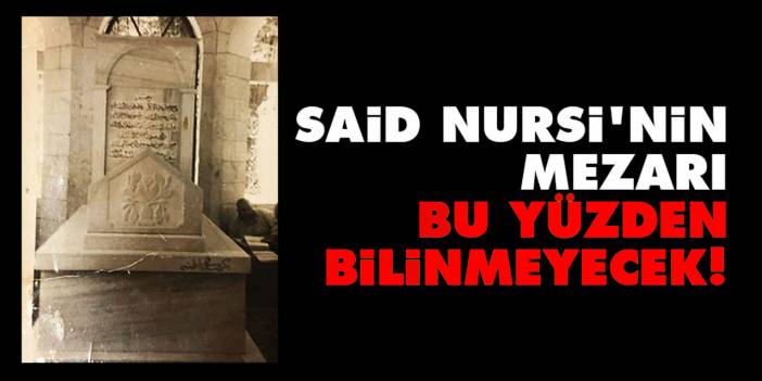 Said Nursi'nin mezarı bu yüzden bilinmeyecek!