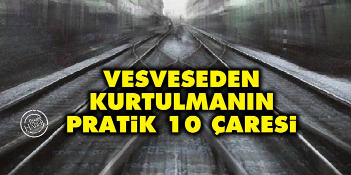Vesvese nedir? Vesveseden kurtulmanın pratik 10 çaresi
