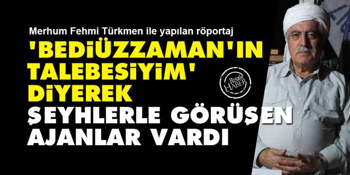 'Bediüzzaman'ın talebesiyim' diyerek şeyhlerle görüşen ajanlar vardı