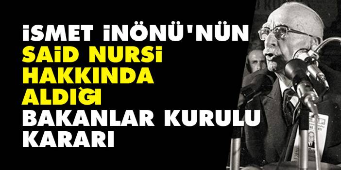 İsmet İnönü'nün Said Nursi hakkında aldığı bakanlar kurulu kararı