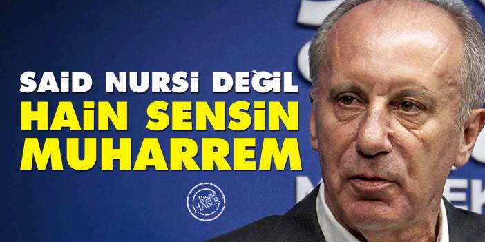 Said Nursi değil hain sensin Muharrem İnce!