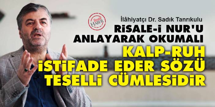 Risale-i Nur'u anlayarak okumalı: 'Kalp, ruh istifade eder' sözü teselli cümlesidir