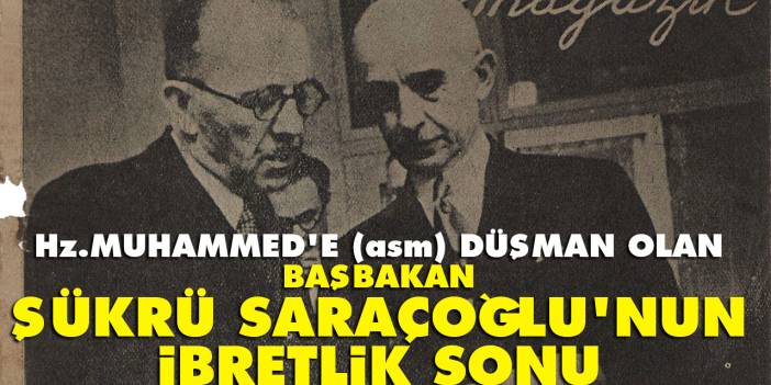 Hz. Muhammed’e (asm) düşmanlık yapan Başbakan Şükrü Saraçoğlu’nun ibretlik sonu