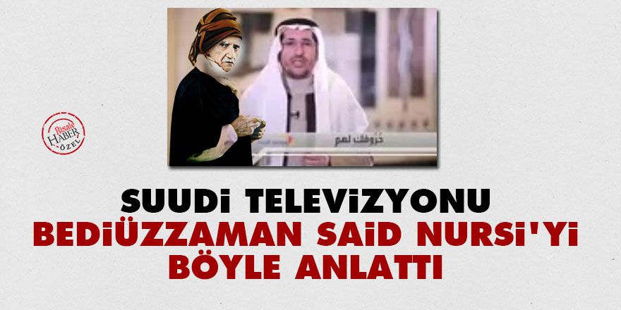 Suudi televizyonu Bediüzzaman Said Nursi'yi böyle anlattı
