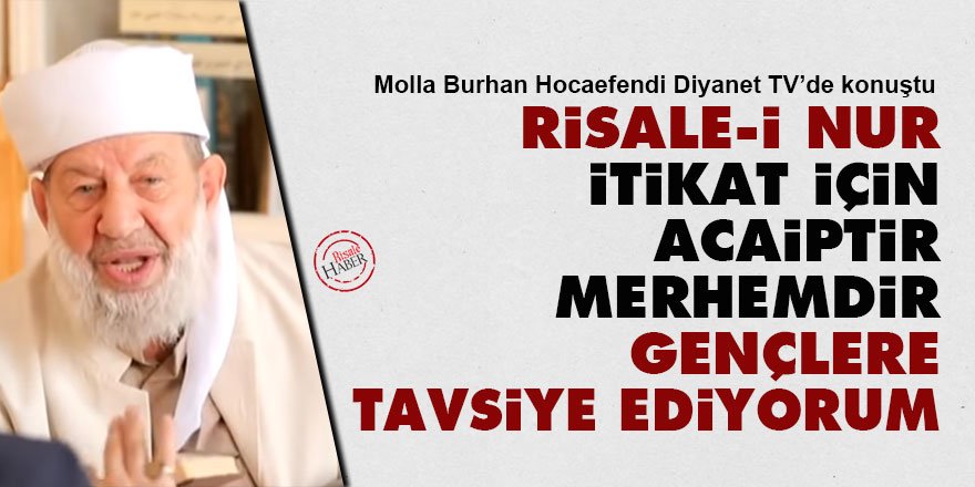 Molla Burhan Hocaefendi: Risale-i Nur itikat için acaipdir, merhemdir, gençlere tavsiye ediyorum