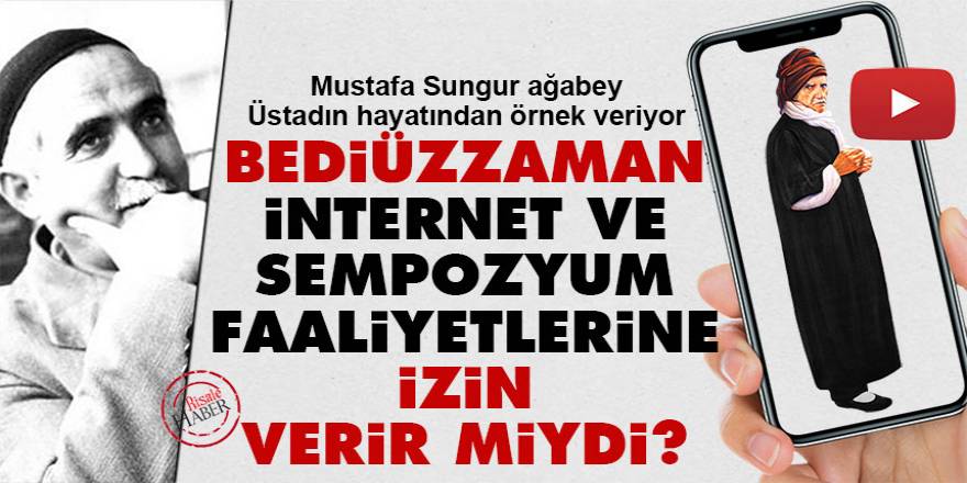 Bediüzzaman, internet, panel, sempozyum gibi faaliyetlere izin verir miydi?