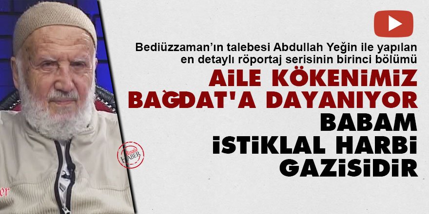Abdullah Yeğin: Aile kökenimiz Bağdat'a dayanıyor, babam İstiklal harbi gazisidir