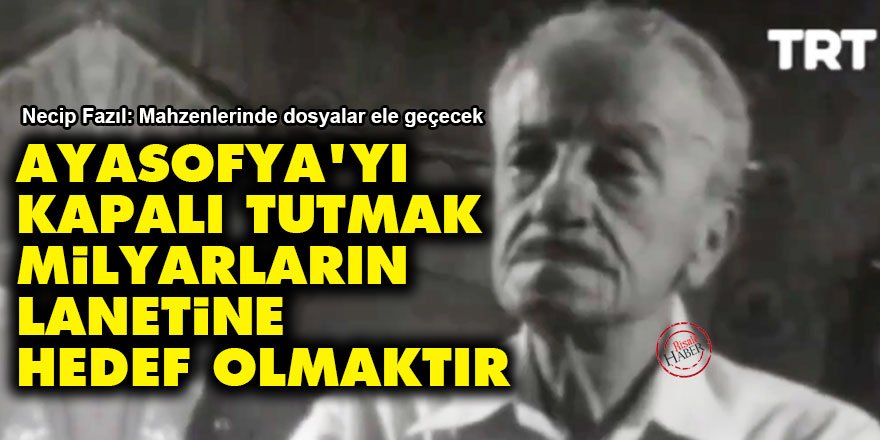 Necip Fazıl: Ayasofya'yı kapalı tutmak milyarların lanetine hedef olmaktır