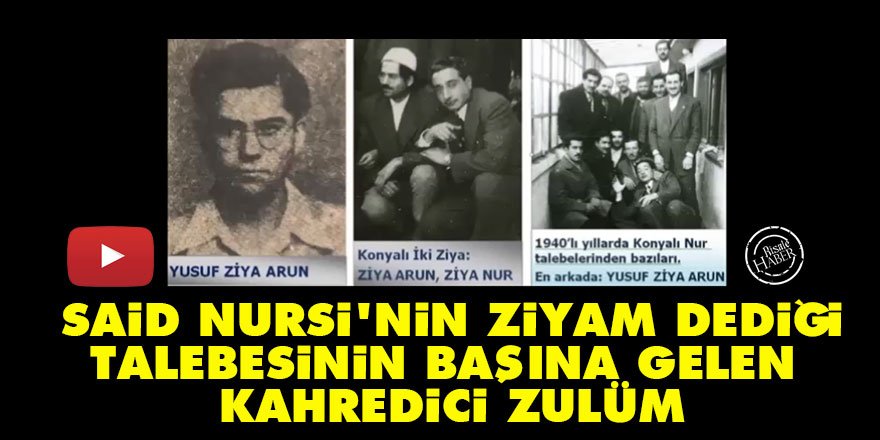 Said Nursi'nin Ziyam dediği Ziya Arun'un başına gelen kahredici zulüm