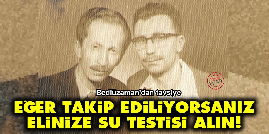 Bediüzzaman: Eğer takip ediliyorsanız elinize su testisi alın!