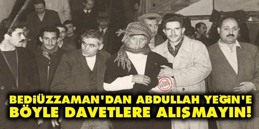 Bediüzzaman'dan Abdullah Yeğin'e: Böyle davetlere alışmayın!