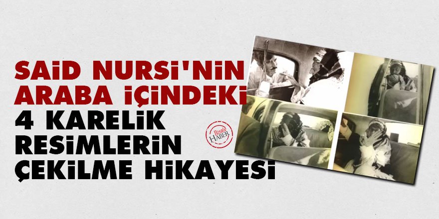 Said Nursi'nin araba içindeki 4 karelik resimlerin çekilme hikayesi