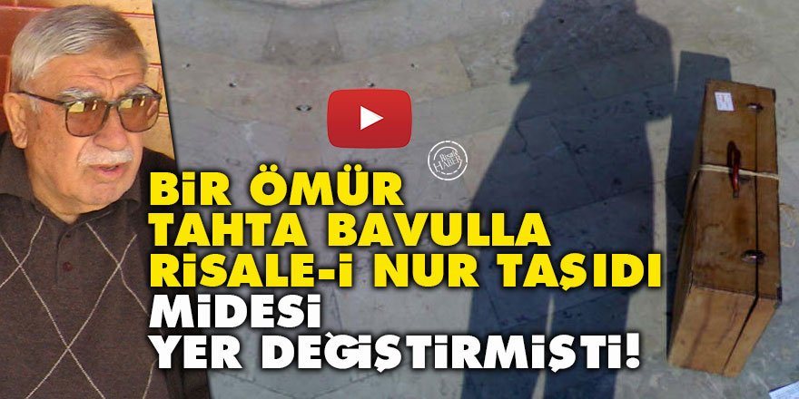 Bir ömür tahta bavulla Risale-i Nur taşıdı, midesi yer değiştirmişti!
