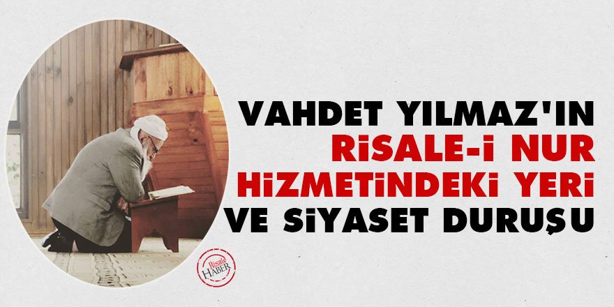 Vahdet Yılmaz'ın Risale-i Nur hizmetindeki yeri ve siyaset duruşu