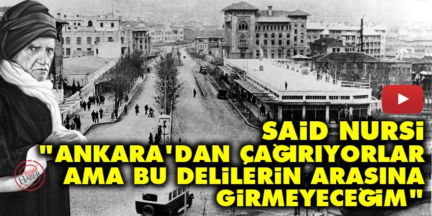 Said Nursi: Ankara'dan çağırıyorlar ama ben bu delilerin arasına girmeyeceğim