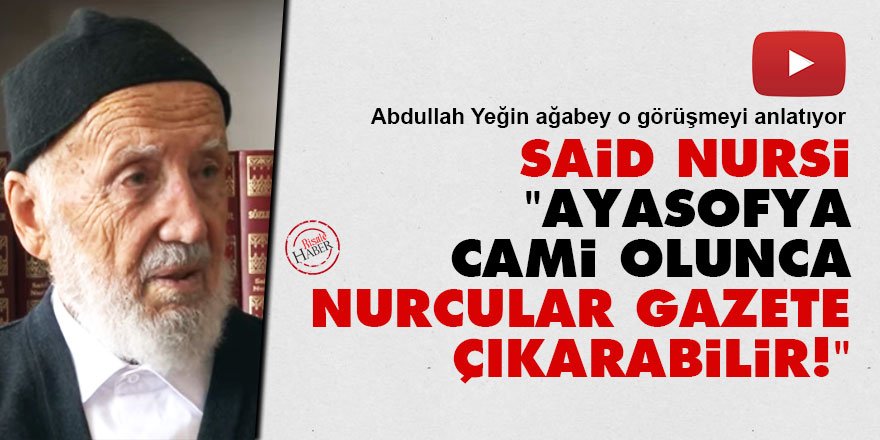 Said Nursi: Ayasofya Cami olunca Nurcular gazete çıkarabilir!