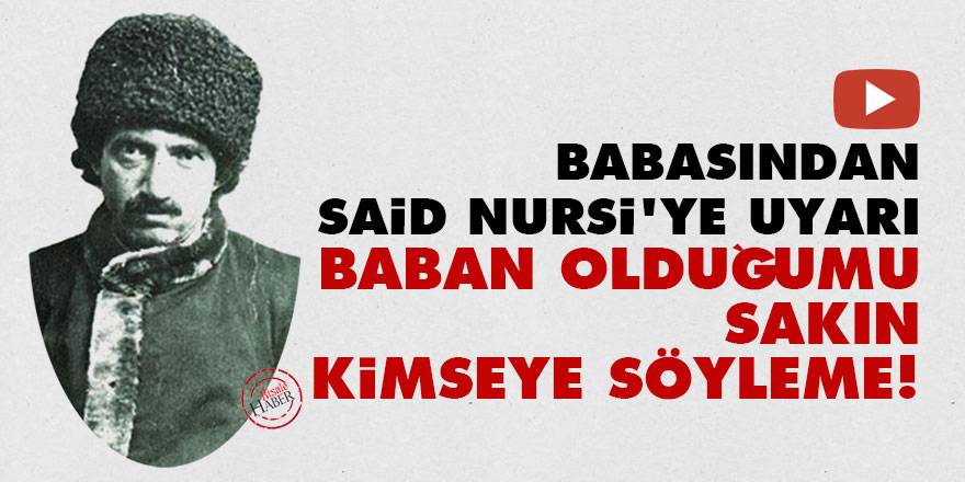 Babasından Said Nursi'ye uyarı. Baban olduğumu sakın kimseye söyleme!