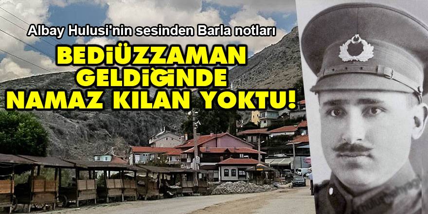 Albay Hulusi'nin sesinden Barla notları: Bediüzzaman geldiğinde namaz kılan yoktu!
